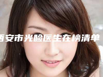 西安市光睑医生在榜清单top10强知名更新-西安市光睑整形医生