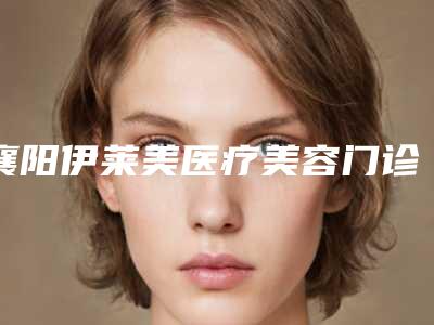 襄阳伊莱美医疗美容门诊部