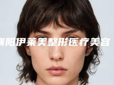 襄阳伊莱美整形医疗美容医院与襄阳美嘉伊整形看看哪家实力强