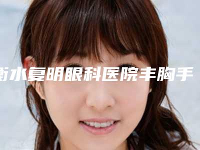 衡水复明眼科医院丰胸手术抽脂整形副作用有没有