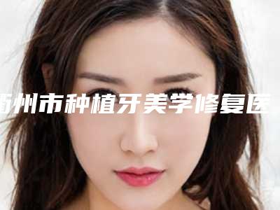 衢州市种植牙美学修复医院上榜清单top10抢鲜看（衢州嘉友口腔诊所私立知名好评医生当选）