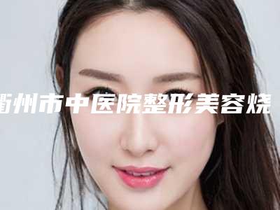 衢州市中医院整形美容烧伤科,衢州丝瑞兰黛医疗美容诊所技术PK哪家好