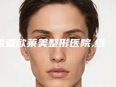诸暨欧莱美整形医院,绍兴歆菲医疗美容口碑_实力充分PK