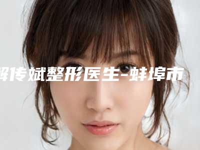 解传斌整形医生-蚌埠市解传斌医生胸型整容整形实力可观