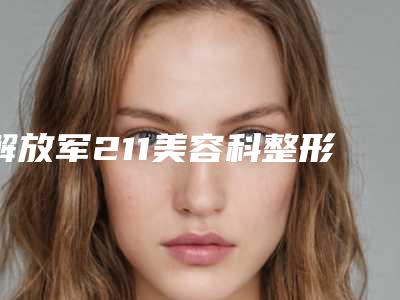 解放军211美容科整形-推荐许萍萍医生,张祖岩医生