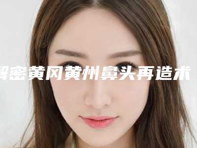 解密黄冈黄州鼻头再造术有资质前七名整形医院民营口碑超赞「黄州区鼻头再造术医院有哪些」