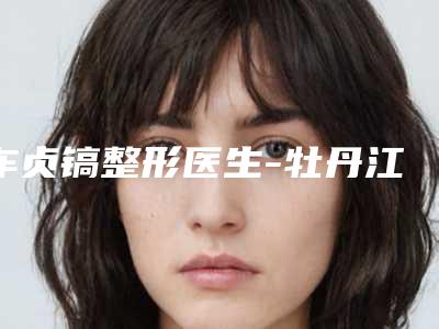 车贞镐整形医生-牡丹江市亮颜医疗美容门诊部车贞镐医师实力可观