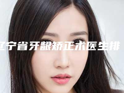 辽宁省牙龈矫正术医生排行榜十强刚刚公布实力牛-辽宁省牙龈矫正术口腔医生