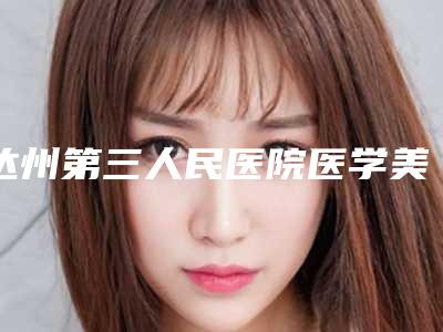 达州第三人民医院医学美容科胶原复配水光针技术怎么样院内口碑、实力指南