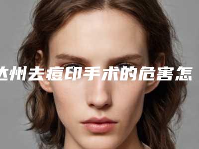 达州去痘印手术的危害怎么避免