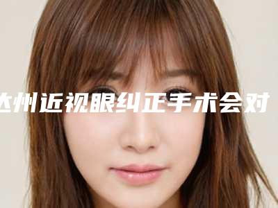达州近视眼纠正手术会对宝宝有影响吗