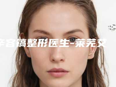 辛容镐整形医生-莱芜艾美美容诊所辛容镐医师TOP实力谁更好