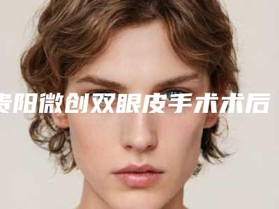 贵阳微创双眼皮手术术后会有副作用吗