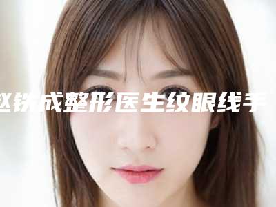 赵铁成整形医生纹眼线手术备受美誉-吉林市中心医院烧伤整形外科
