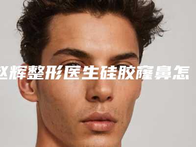 赵辉整形医生硅胶窿鼻怎么样医生个人资料擅长技术评价