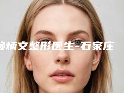 赖炳文整形医生-石家庄医斯美医疗整形美容诊所赖炳文医师稳居榜首实力抗打