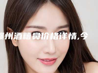赣州酒糟鼻价格详情,今日酒糟鼻价格为3718元-50791元
