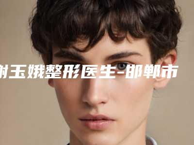 谢玉娥整形医生-邯郸市谢玉娥医生做乳晕粉嫩术口碑实力一看便知