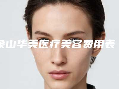 象山华美医疗美容费用表明细情况公示附娜美无痕双眼皮案例