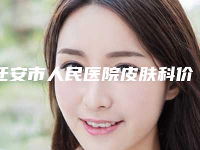迁安市人民医院皮肤科价格价位表2025全新上线-擅长项目子耳朵能切除等