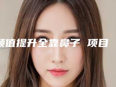 颜值提升全靠鼻子 项目分类:鼻部整形 鼻部综合