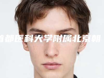 首都医科大学附属北京朝阳医院美容科,北京市北京大学第三医院整形外科实力对比测评价格表参考