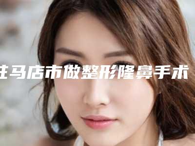 驻马店市做整形隆鼻手术医生在榜清单top10全新整理-吕剑昇整形医生价格不贵还亲民