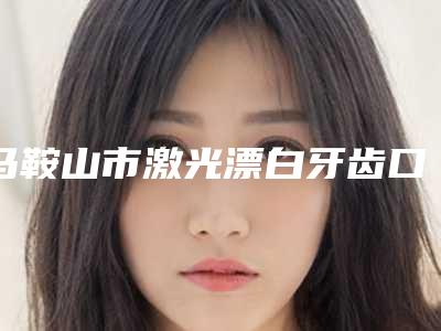 马鞍山市激光漂白牙齿口腔医生上榜清单前十强深入盘点-马鞍山市激光漂白牙齿医生位列前三