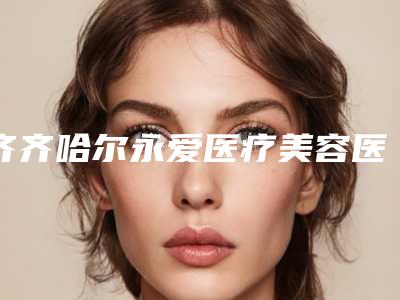 齐齐哈尔永爱医疗美容医院价格(价目)是多少附自体额头脂肪填充案例