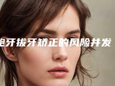 龅牙拔牙矫正的风险并发症有哪些