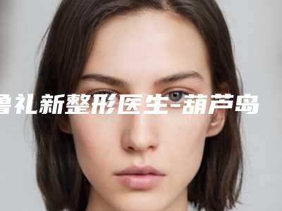 鲁礼新整形医生-葫芦岛市鲁礼新医生射频手臂溶脂终于入围了