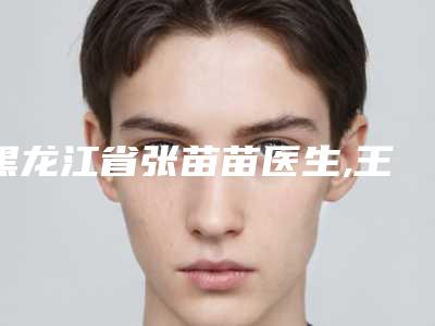 黑龙江省张苗苗医生,王雪莹副主任医师医生那个好-王雪莹副主任医师医师高品质
