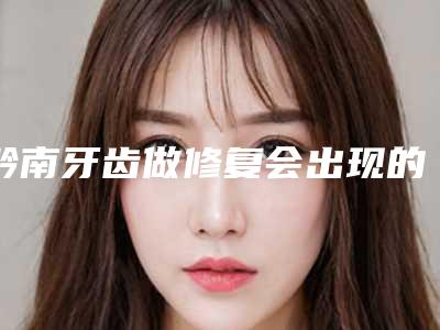 黔南牙齿做修复会出现的副作用
