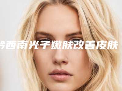 黔西南光子嫩肤改善皮肤粗糙会伤害牙齿吗