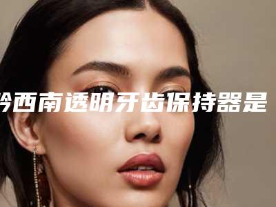 黔西南透明牙齿保持器是否影响身体正常排汗