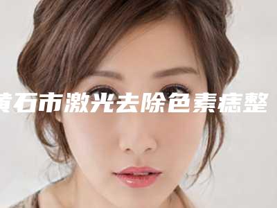 黄石市激光去除色素痣整形医院(黄石中爱医疗美容领头前三甲)