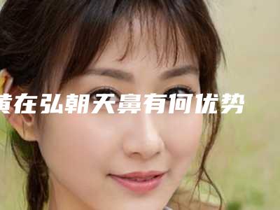 黄在弘朝天鼻有何优势 能维持多久