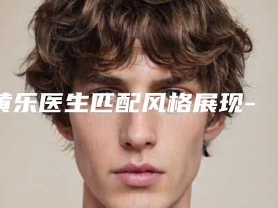 黄乐医生匹配风格展现-温州艺星整形