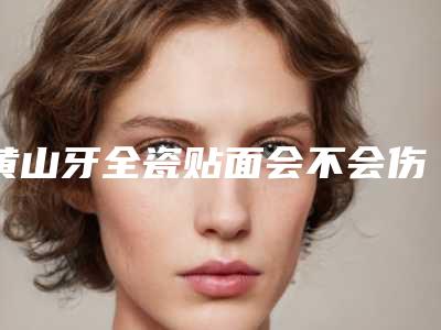 黄山牙全瓷贴面会不会伤害皮肤呢
