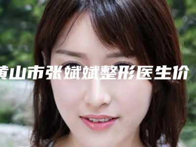 黄山市张斌斌整形医生价位表项目在线查询