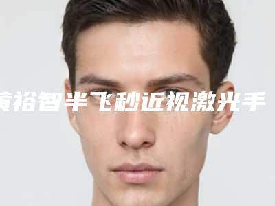 黄裕智半飞秒近视激光手术多长时间才能看到效果