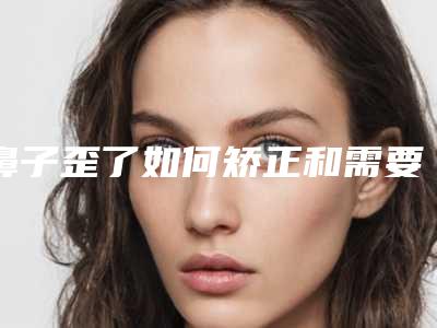 鼻子歪了如何矫正和需要注意哪些禁忌现象(鼻子歪了可以自己矫正吗)