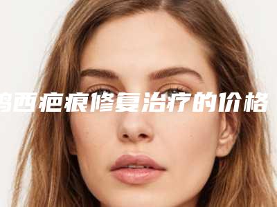 鸡西疤痕修复治疗的价格和什么因素有关