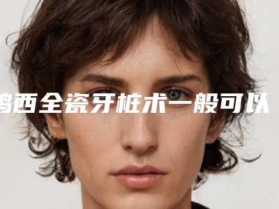鸡西全瓷牙桩术一般可以维持几个月