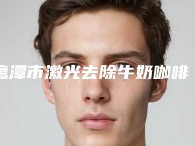 鹰潭市激光去除牛奶咖啡斑医生在榜清单top10技术抓抓抓(汪自文医生权威专家测评)