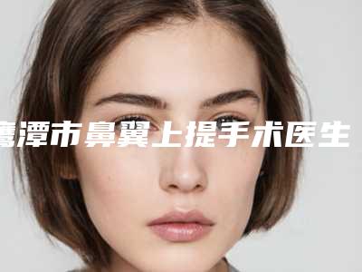 鹰潭市鼻翼上提手术医生排名实力优异-钟德成医生专业有保障