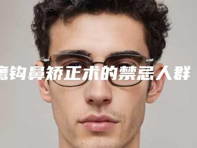 鹰钩鼻矫正术的禁忌人群(鹰钩鼻矫正痛苦吗)