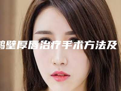 鹤壁厚唇治疗手术方法及副作用