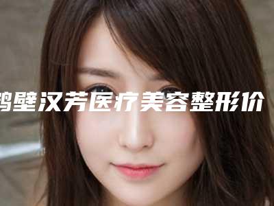 鹤壁汉芳医疗美容整形价格(收费标准)名气专家2025曝光-激光手术祛疤手术案例