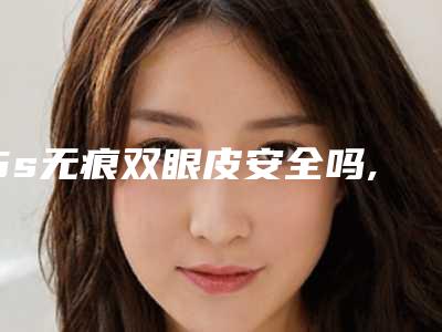 5s无痕双眼皮安全吗,有没有后遗症
